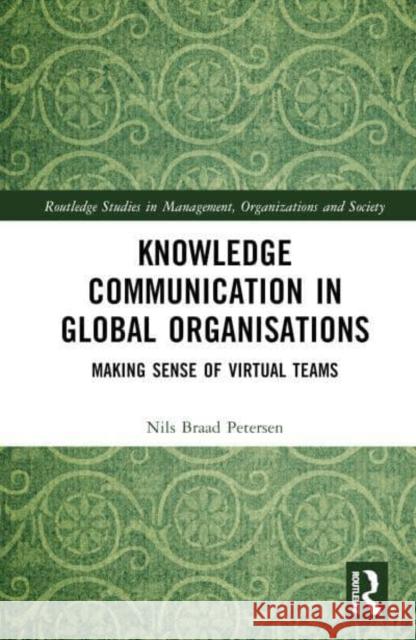 Knowledge Communication in Global Organisations: Making Sense of Virtual Teams Petersen, Nils Braad 9780367857950