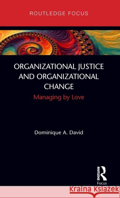 Organizational Justice and Organizational Change: Managing by Love David, Dominique 9780367857967 Routledge