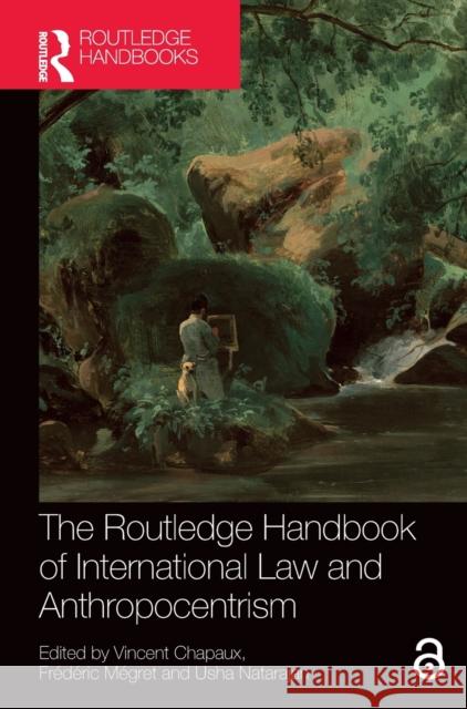 The Routledge Handbook of International Law and Anthropocentrism Vincent Chapaux Fr?d?ric M?gret Usha Natarajan 9780367858223 Routledge