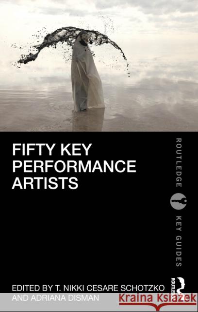 Fifty Key Performance Artists T. Nikki Cesar Adriana Disman 9780367858421 Routledge