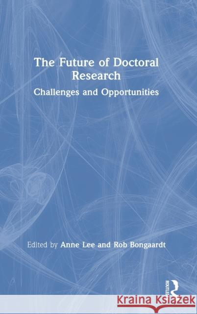 The Future of Doctoral Research: Challenges and Opportunities Anne Lee Rob Bongaardt 9780367858476 Routledge