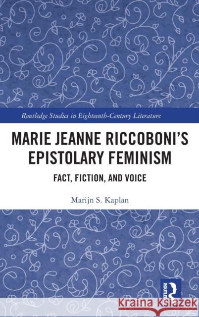 Marie Jeanne Riccoboni's Epistolary Feminism: Fact, Fiction, and Voice Marijn S. Kaplan 9780367858520 Routledge