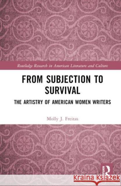 From Subjection to Survival: The Artistry of American Women Writers J. Freitas, Molly 9780367858544 Taylor & Francis Ltd