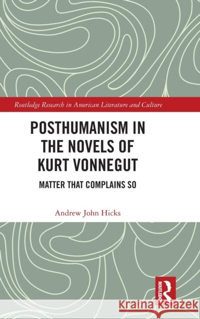 Posthumanism in the Novels of Kurt Vonnegut: Matter That Complains So Hicks, Andrew 9780367858551 Routledge