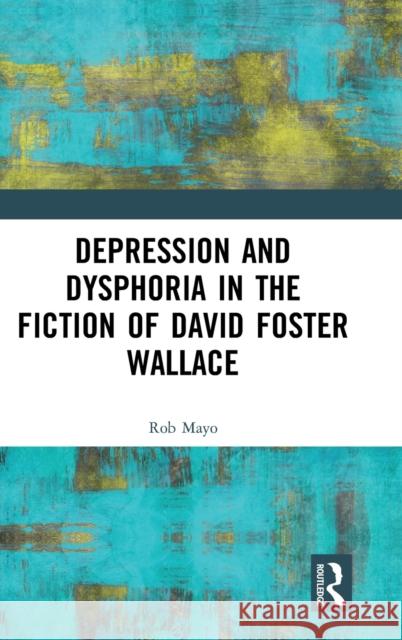 Depression and Dysphoria in the Fiction of David Foster Wallace Rob Mayo 9780367858599 Routledge