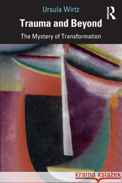 Trauma and Beyond: The Mystery of Transformation Ursula Wirtz 9780367858681 Taylor & Francis Ltd