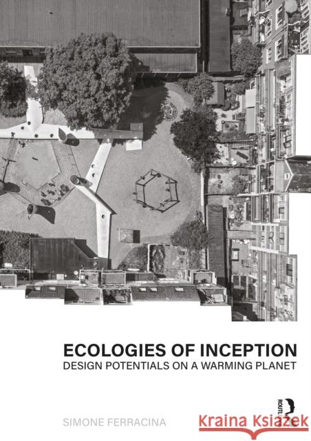 Ecologies of Inception: Design Potentials on a Warming Planet Simone Ferracina 9780367858766 Taylor & Francis Ltd