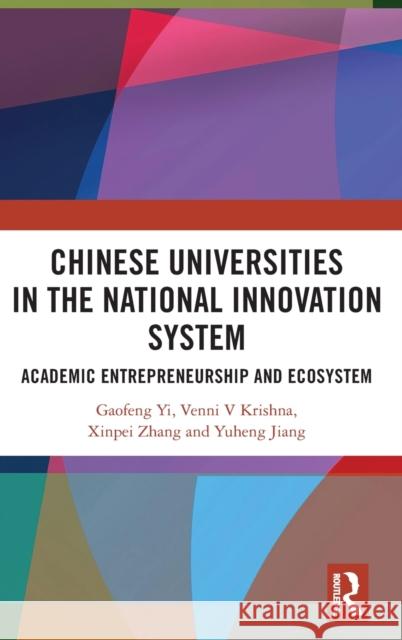 Chinese Universities in the National Innovation System: Academic Entrepreneurship and Ecosystem Yi Gaofeng Venni V. Krishna Xinpei Zhang 9780367858803 Routledge Chapman & Hall