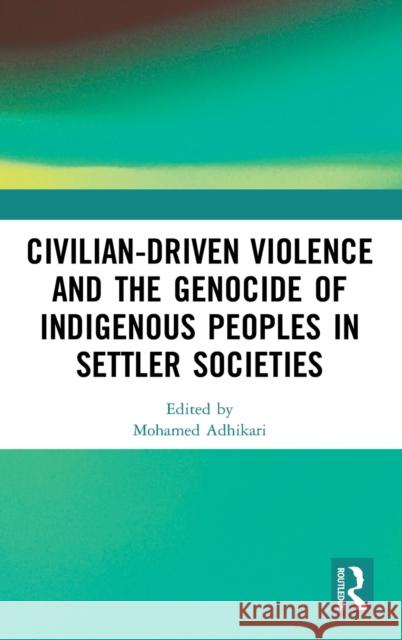 Civilian-Driven Violence and the Genocide of Indigenous Peoples in Settler Societies Mohamed Adhikari 9780367858919 Routledge