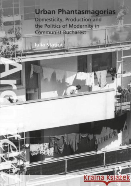 Urban Phantasmagorias: Domesticity, Production and the Politics of Modernity in Communist Bucharest Iulia Statica 9780367859152 Taylor & Francis Ltd