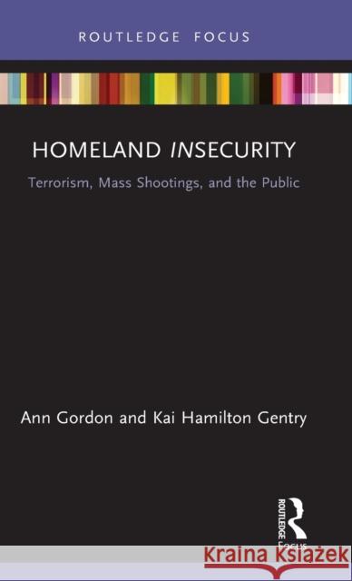 Homeland Insecurity: Terrorism, Mass Shootings and the Public Ann Gordon Kai Hamilton Gentry 9780367859251 Routledge