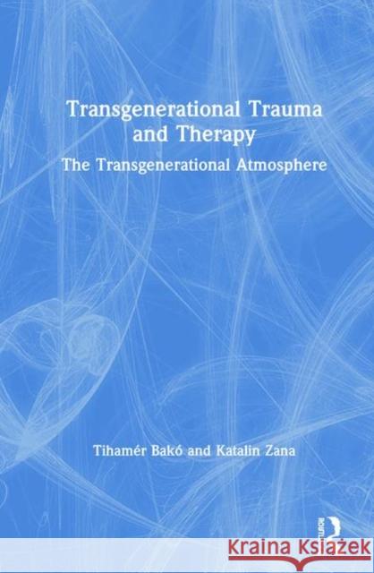 Transgenerational Trauma and Therapy: The Transgenerational Atmosphere Tihamer Bako Katalin Zana 9780367859329 Routledge