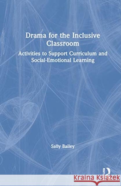 Drama for the Inclusive Classroom: Activities to Support Curriculum and Social-Emotional Learning Sally Bailey 9780367859473 Routledge