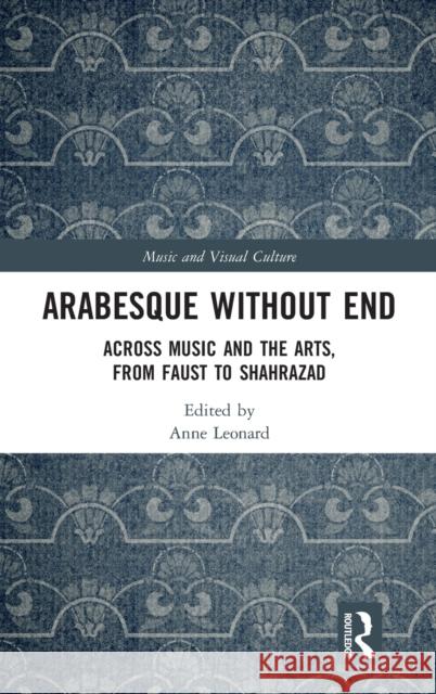 Arabesque without End: Across Music and the Arts, from Faust to Shahrazad Leonard, Anne 9780367859497 Routledge