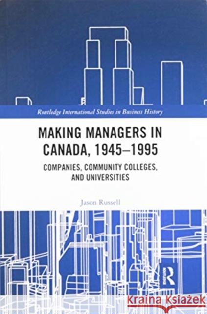 Making Managers in Canada, 1945-1995: Companies, Community Colleges, and Universities Jason Russell 9780367859503 Routledge