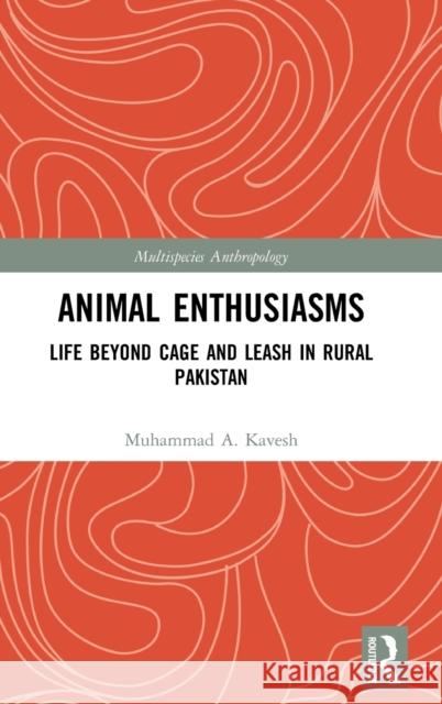 Animal Enthusiasms: Life Beyond Cage and Leash in Rural Pakistan Muhammad A. Kavesh 9780367859534 Routledge