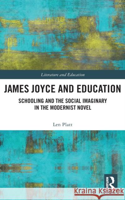 James Joyce and Education: Schooling and the Social Imaginary in the Modernist Novel Len Platt 9780367859664 Routledge