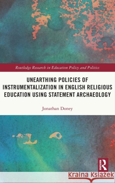 Unearthing Policies of Instrumentalization in English Religious Education Using Statement Archaeology Jonathan Doney 9780367859688