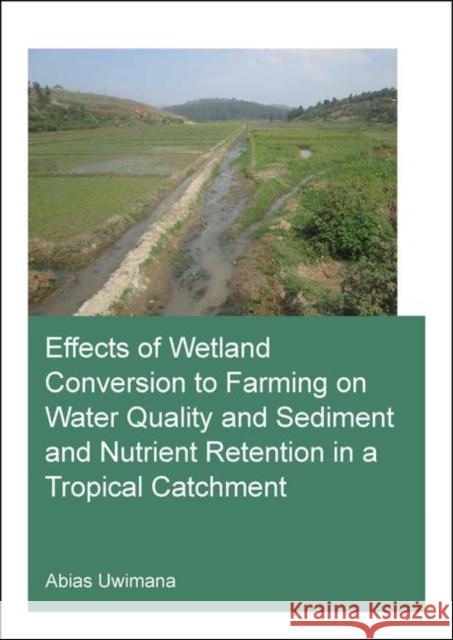 Effects of Wetland Conversion to Farming on Water Quality and Sediment and Nutrient Retention in a Tropical Catchment Abias Uwimana 9780367859732 CRC Press