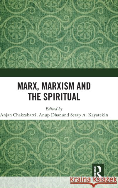 Marx, Marxism and the Spiritual Anjan Kumar Chakrabarti Anup Kumar Dhar Serap A. Kayatekin 9780367859770