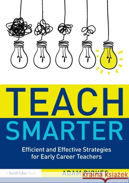 Teach Smarter: Efficient and Effective Strategies for Early Career Teachers Adam Riches 9780367859862 Routledge