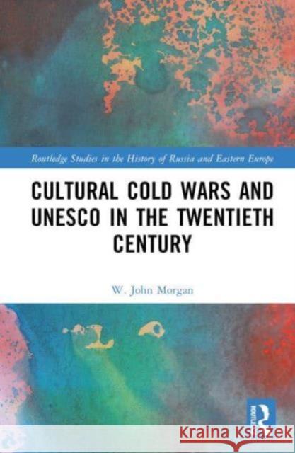 Cultural Cold Wars and UNESCO in the Twentieth Century W. John Morgan 9780367859930 Routledge