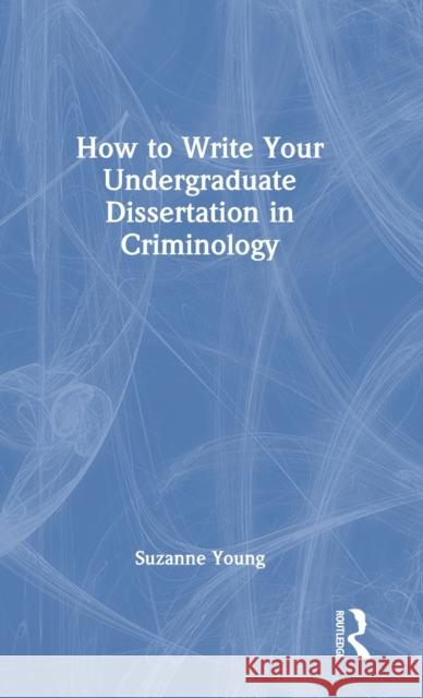 How to Write Your Undergraduate Dissertation in Criminology Suzanne Young 9780367859985