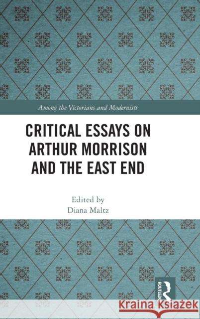 Critical Essays on Arthur Morrison and the East End Diana Maltz 9780367860226 Routledge