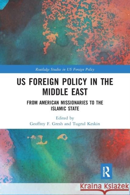 Us Foreign Policy in the Middle East: From American Missionaries to the Islamic State Geoffrey F. Gresh Tugrul Keskin 9780367860493