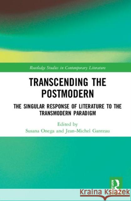 Transcending the Postmodern: The Singular Response of Literature to the Transmodern Paradigm Onega, Susana 9780367860554