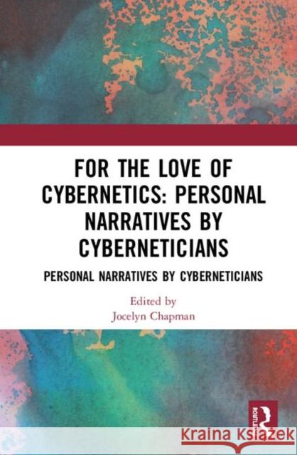 For the Love of Cybernetics: Personal Narratives by Cyberneticians Chapman, Jocelyn 9780367861018 Routledge