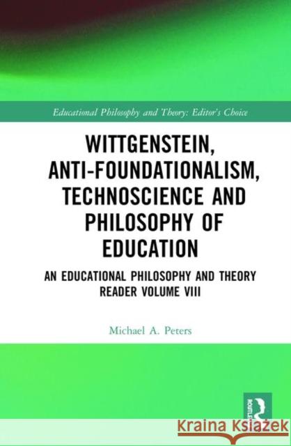 Wittgenstein, Anti-Foundationalism, Technoscience and Philosophy of Education: An Educational Philosophy and Theory Reader Volume VIII Michael A. Peters 9780367861254 Routledge