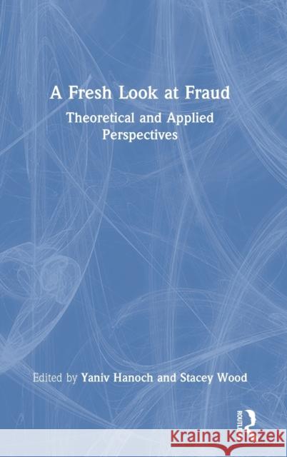 A Fresh Look at Fraud: Theoretical and Applied Perspectives Yaniv Hanoch Stacey Wood 9780367861452 Routledge