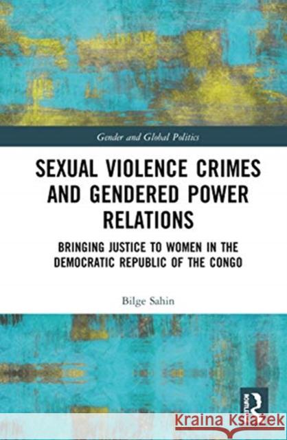 Sexual Violence Crimes and Gendered Power Relations: Bringing Justice to Women in the Democratic Republic of the Congo Bilge Sahin 9780367861476 Routledge