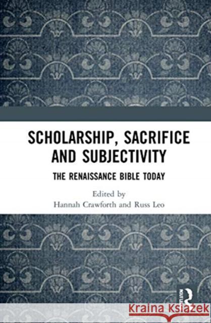 Scholarship, Sacrifice and Subjectivity: The Renaissance Bible Today Hannah Crawforth Russ Leo 9780367861681