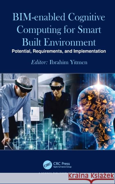 Bim-Enabled Cognitive Computing for Smart Built Environment: Potential, Requirements, and Implementation Yitmen, Ibrahim 9780367861834 CRC Press