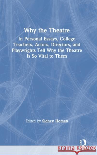 Why the Theatre: In Personal Essays, College Teachers, Actors, Directors, and Playwrights Tell Why the Theatre Is So Vital to Them Homan, Sidney 9780367861889 Routledge