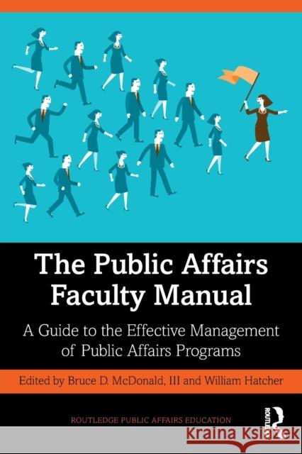 The Public Affairs Faculty Manual: A Guide to the Effective Management of Public Affairs Programs Bruce D. McDonal William Hatcher 9780367861964 Routledge