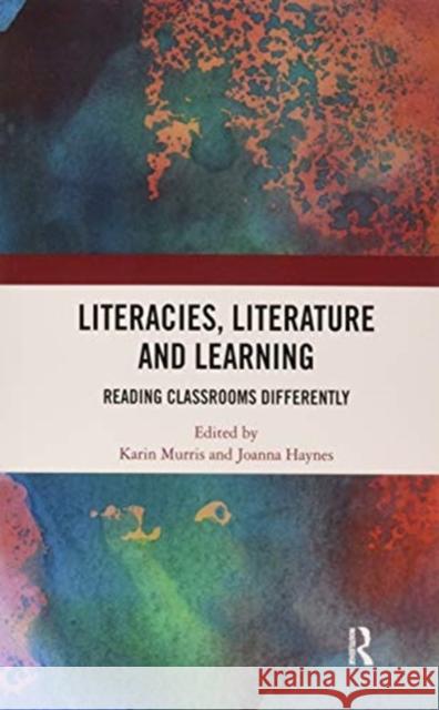 Literacies, Literature and Learning: Reading Classrooms Differently Karin Murris Joanna Haynes 9780367862060