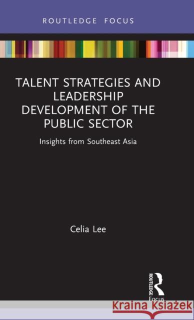 Talent Strategies and Leadership Development of the Public Sector: Insights from Southeast Asia Celia Lee 9780367862244 Routledge