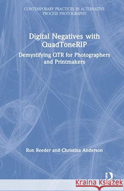 Digital Negatives with Quadtonerip: Demystifying Qtr for Photographers and Printmakers Ron Reeder Christina Z. Anderson 9780367862305 Routledge
