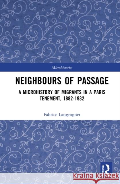 Neighbours of Passage: A Microhistory of Migrants in a Paris Tenement, 1882-1932 Langrognet, Fabrice 9780367862350 Taylor & Francis Ltd