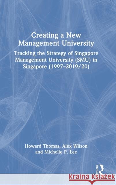 Creating a New Management University: Tracking the Strategy of Singapore Management University (SMU) in Singapore (1997-2019/20) Thomas, Howard 9780367862404