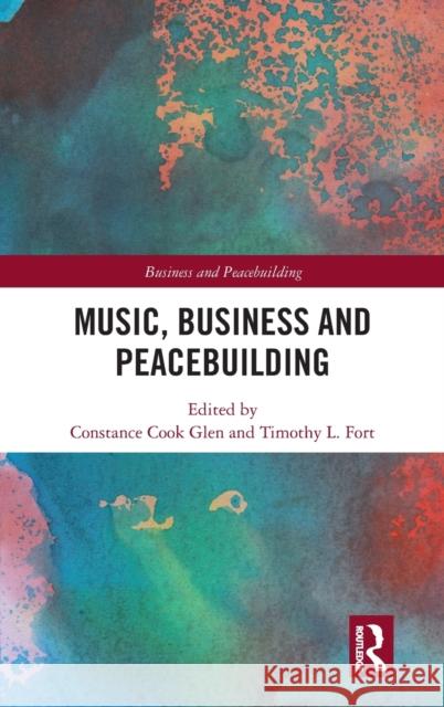 Music, Business and Peacebuilding Constance Cook Glen Timothy L. Fort 9780367862459