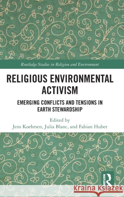 Religious Environmental Activism: Emerging Conflicts and Tensions in Earth Stewardship Köhrsen, Jens 9780367862534