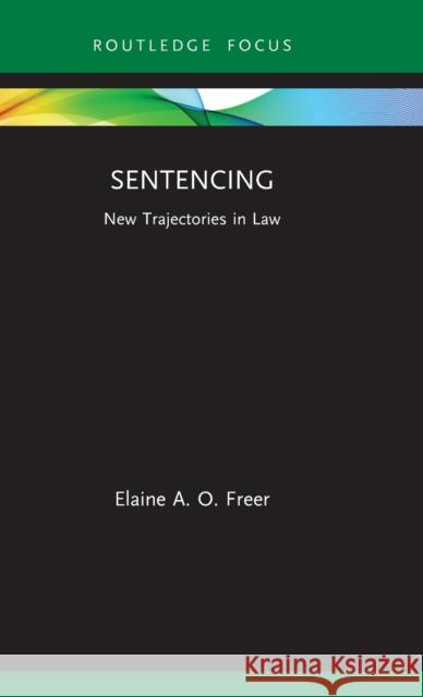 Sentencing: New Trajectories in Law Freer, Elaine A. O. 9780367862619 Taylor and Francis