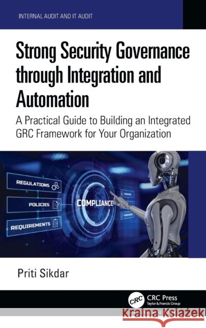 Strong Security Governance Through Integration and Automation: A Practical Guide to Building an Integrated Grc Framework for Your Organization Sikdar, Priti 9780367862770
