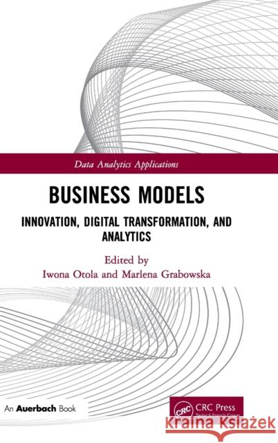 Business Models: Innovation, Digital Transformation, and Analytics Iwona Otola Marlena Grabowska 9780367862794 Auerbach Publications