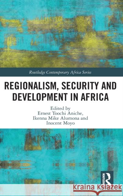 Regionalism, Security and Development in Africa Ernest Aniche Ikenna Mike Alumona Inocent Moyo 9780367862992 Routledge