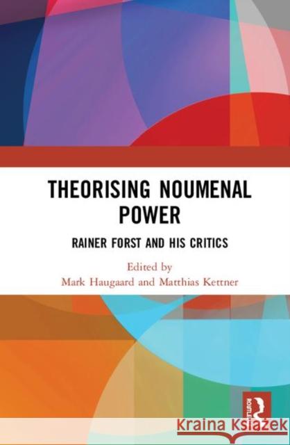 Theorising Noumenal Power: Rainer Forst and His Critics Mark Haugaard Matthias Kettner 9780367863128